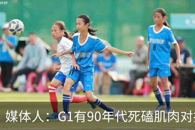 媒体人：G1有90年代死磕肌肉对抗复古感 尼克斯天赋不足但更凶悍